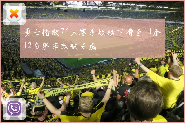 勇士惜败76人赛季战绩下滑至11胜12负胜率跌破五成