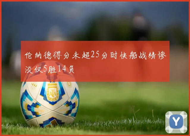 伦纳德得分未超25分时快船战绩惨淡仅5胜14负