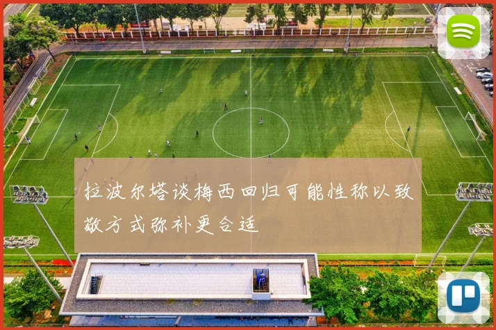 拉波尔塔谈梅西回归可能性称以致敬方式弥补更合适