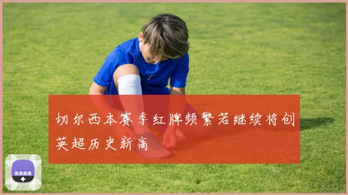 切尔西本赛季红牌频繁若继续将创英超历史新高