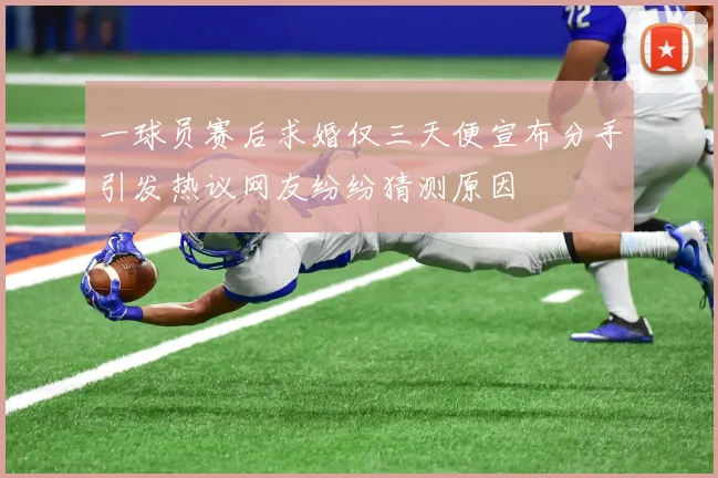 一球员赛后求婚仅三天便宣布分手引发热议网友纷纷猜测原因