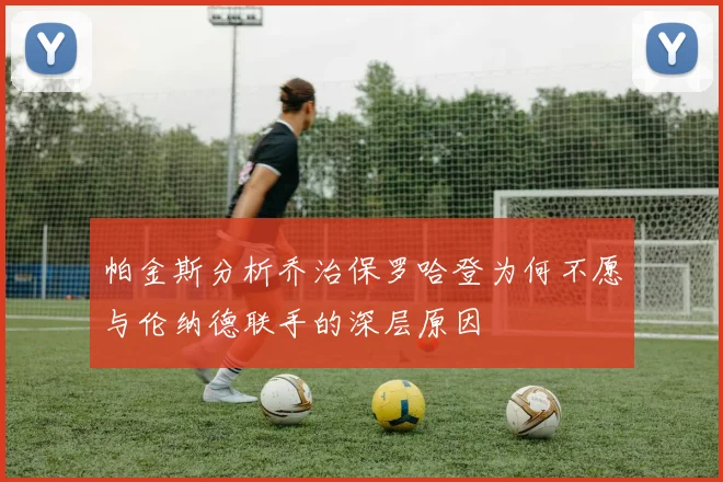 帕金斯分析乔治保罗哈登为何不愿与伦纳德联手的深层原因