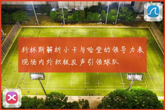 科林斯解析小卡与哈登的领导力表现场内外积极发声引领球队