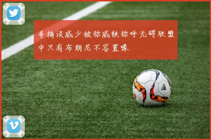 夸梅谈威少被称威铁称呼无碍联盟中只有布朗尼不容置喙
