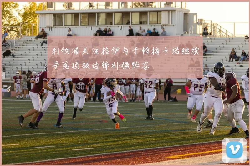 利物浦关注格伊与于帕梅卡诺继续寻觅顶级边锋补强阵容