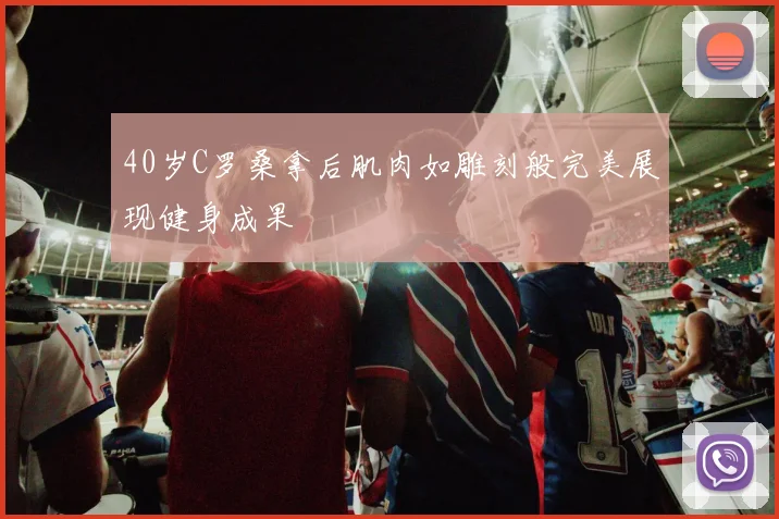 40岁C罗桑拿后肌肉如雕刻般完美展现健身成果