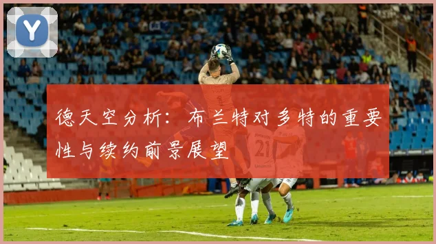 德天空分析：布兰特对多特的重要性与续约前景展望
