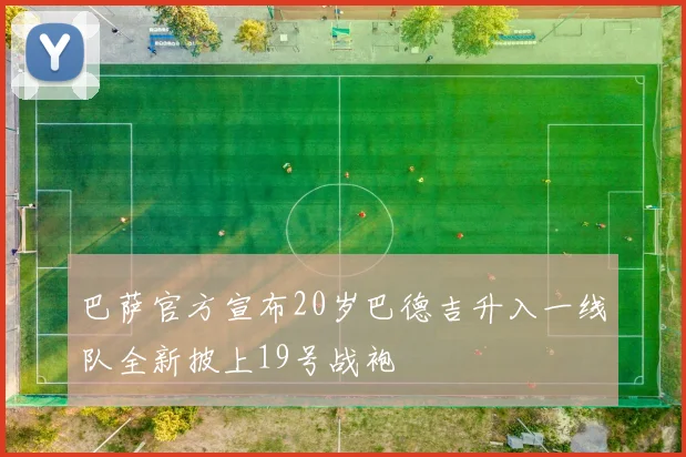 巴萨官方宣布20岁巴德吉升入一线队全新披上19号战袍