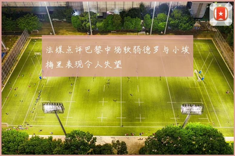 法媒点评巴黎中场软弱德罗与小埃梅里表现令人失望