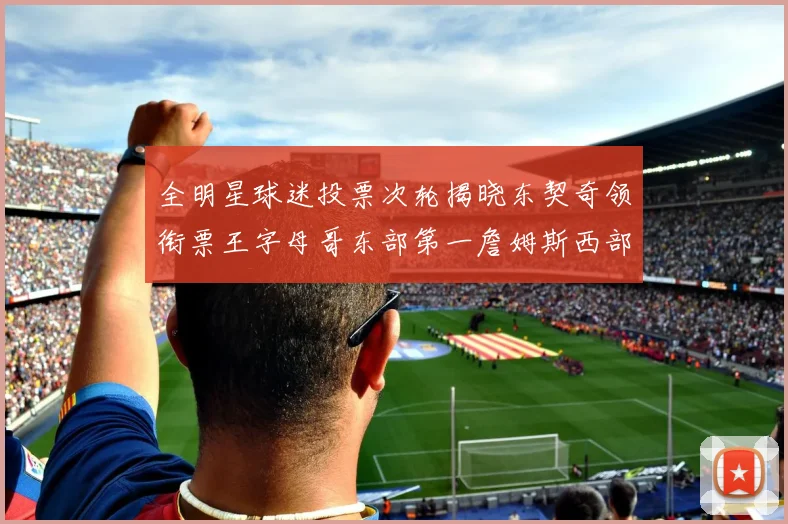 全明星球迷投票次轮揭晓东契奇领衔票王字母哥东部第一詹姆斯西部第八