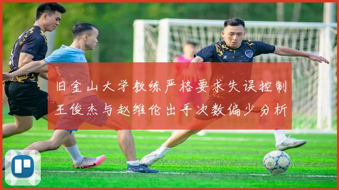 旧金山大学教练严格要求失误控制王俊杰与赵维伦出手次数偏少分析
